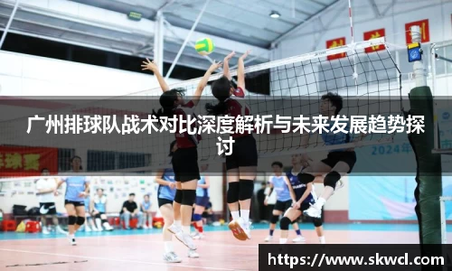 广州排球队战术对比深度解析与未来发展趋势探讨