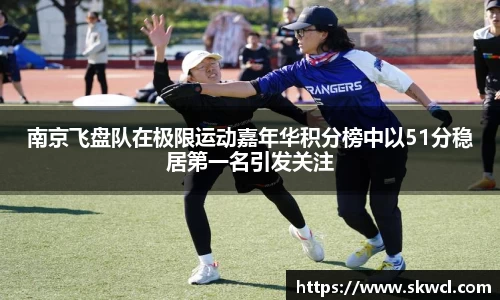 南京飞盘队在极限运动嘉年华积分榜中以51分稳居第一名引发关注